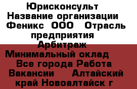 Юрисконсульт › Название организации ­ Феникс, ООО › Отрасль предприятия ­ Арбитраж › Минимальный оклад ­ 1 - Все города Работа » Вакансии   . Алтайский край,Новоалтайск г.